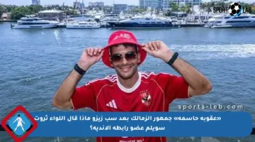 «عقوبة حاسمة» جمهور الزمالك بعد سب زيزو ماذا قال اللواء ثروت سويلم عضو رابطة الأندية؟
